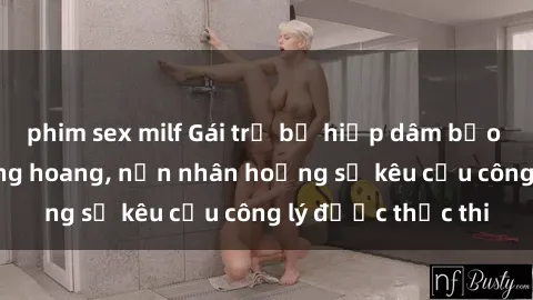 phim sex milf Gái trẻ bị hiếp dâm bạo lực trong khu rừng hoang, nạn nhân hoảng sợ kêu cầu công lý được thực thi