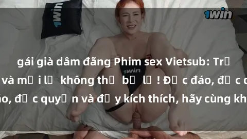 gái già dâm đãng Phim sex Vietsub: Trải nghiệm hấp dẫn và mới lạ không thể bỏ lỡ! Độc đáo, độc quyền và đầy kích thích, hãy cùng khám phá ngay!