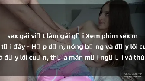 sex gái việt làm gái gọi Xem phim sex miễn phí online ngay tại đây – Hấp dẫn, nóng bỏng và đầy lôi cuốn, thỏa mãn mọi người và thú vui của bạn!