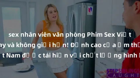sex nhân viên văn phòng Phim Sex Việt Nam HD - Xem ngay và không giới hạn! Đỉnh cao của ẩm thực tình dục Việt Nam được tái hiện với chất lượng hình ảnh sắc nét. Hãy thưởng thức ngay!