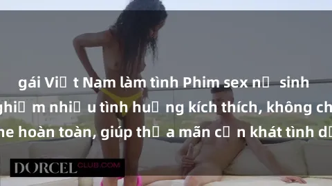gái Việt Nam làm tình Phim sex nữ sinh mới nhất: Trải nghiệm nhiều tình huống kích thích, không che hoàn toàn, giúp thỏa mãn cơn khát tình dục của các bạn trẻ