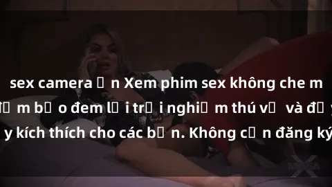 sex camera ẩn Xem phim sex không che miễn phí tại đây, đảm bảo đem lại trải nghiệm thú vị và đầy kích thích cho các bạn. Không cần đăng ký, hoàn toàn miễn phí.