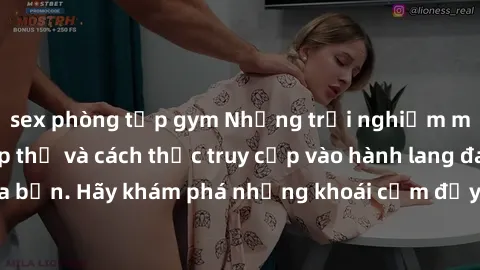 sex phòng tập gym Những trải nghiệm mới lạ với sex tập thể và cách thức truy cập vào hành lang đam mê của bạn. Hãy khám phá những khoái cảm đầy kích thích với tập thể hấp dẫn!