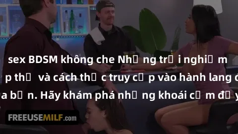 sex BDSM không che Những trải nghiệm mới lạ với sex tập thể và cách thức truy cập vào hành lang đam mê của bạn. Hãy khám phá những khoái cảm đầy kích thích với tập thể hấp dẫn!