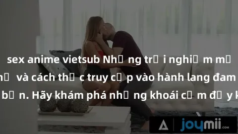 sex anime vietsub Những trải nghiệm mới lạ với sex tập thể và cách thức truy cập vào hành lang đam mê của bạn. Hãy khám phá những khoái cảm đầy kích thích với tập thể hấp dẫn!