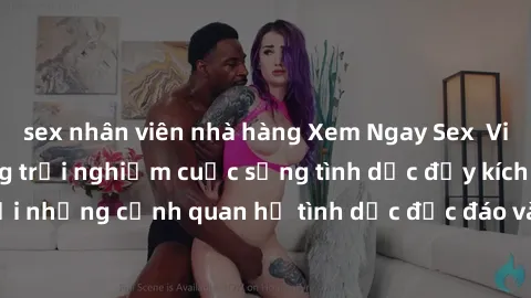 sex nhân viên nhà hàng Xem Ngay Sex  Vietsub Full HD - Cùng trải nghiệm cuộc sống tình dục đầy kích thích với những cảnh quan hệ tình dục độc đáo và mãnh liệt trong bộ phim này!