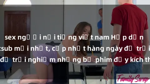 sex người nổi tiếng việt nam Hấp dẫn với sex hentai vietsub mới nhất, cập nhật hàng ngày để trải nghiệm những bộ phim đầy kích thích và hấp dẫn.