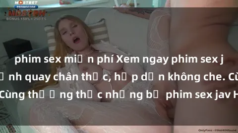 phim sex miễn phí Xem ngay phim sex jav HD với những cảnh quay chân thực, hấp dẫn không che. Cùng thưởng thức những bộ phim sex jav HD hot nhất hiện nay!